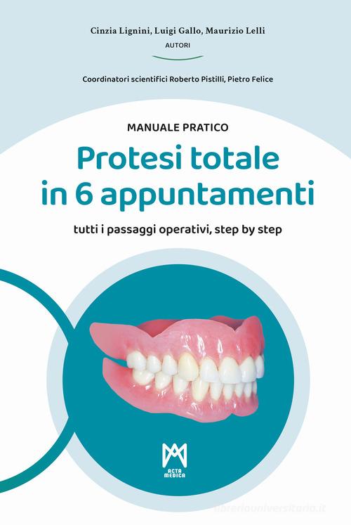 Protesi totale in 6 appuntamenti. Manuale pratico. Ediz. illustrata di Cinzia Lignini, Luigi Gallo, Maurizio Lelli edito da Acta Medica Edizioni
