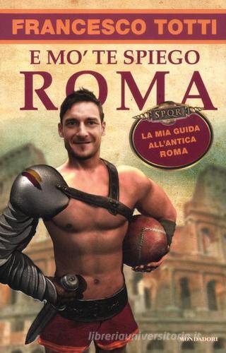 E mo' te spiego Roma. La mia guida all'antica Roma di Francesco Totti edito da Mondadori