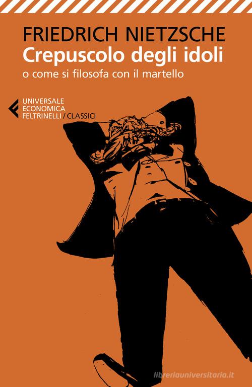 Crepuscolo degli idoli o come si filosofa con il martello di Friedrich Nietzsche edito da Feltrinelli