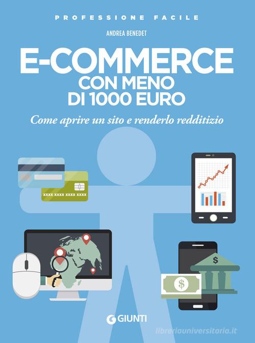 E-commerce con meno di 1.000 euro. Come aprire un sito e renderlo redditizio. Nuova ediz. di Andrea Benedet edito da Giunti Editore