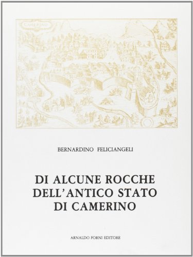 Di alcune rocche dell'antico Stato di Camerino (rist. anast. 1904) di Bernardino Feliciangeli edito da Forni
