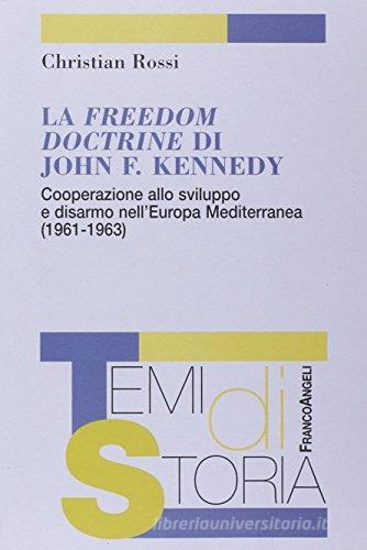 La Freedom Doctrine di John F. Kennedy. Cooperazione allo sviluppo e disarmo nell'Europa mediterranea (1961-1963) di Christian Rossi edito da Franco Angeli