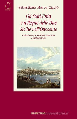 Gli Stati Uniti e il Regno delle Due Sicilie nell'Ottocento. Relazioni commerciali, culturali e diplomatiche di Sebastiano Marco Cicciò edito da Rubbettino