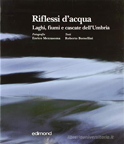 Riflessi d'acqua. Laghi, fiumi e cascate dell'Umbria di Roberto Borsellini, Enrico Mezzasoma edito da Edimond