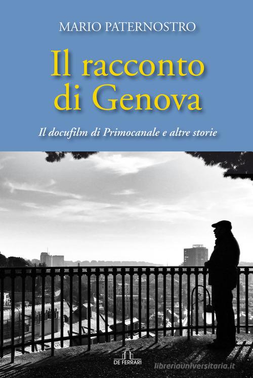 Il racconto di Genova. Il docufilm di Primocanale e altre storie di Mario Paternostro edito da De Ferrari