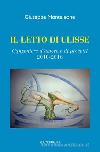 Il letto di Ulisse. Canzoniere d'amore e di precetti (2010-2016) di Giuseppe Monteleone edito da Macchione Editore