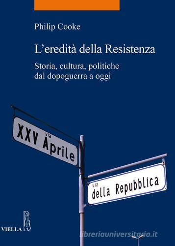 L' eredità della Resistenza. Storia, cultura, politiche dal dopoguerra a oggi di Philip Cooke edito da Viella