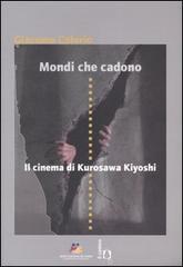 Mondi che cadono. Il cinema di Kurosawa Kiyoshi. Catalogo della mostra (Torino, 18-27 aprile 2007) di Giacomo Calorio edito da Il Castoro