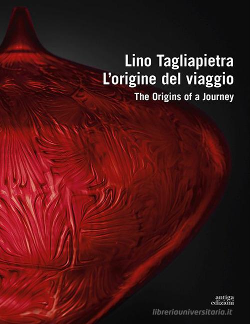 Lino Tagliapietra. L'origine del viaggio-The origins of a journey. Ediz. a colori edito da Antiga Edizioni