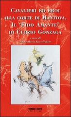 Cavalieri ed eroi alla corte di Mantova. Il «fido amante» di Curzio Gonzaga di Anna M. Razzoli Roio edito da Verso l'Arte