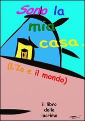 Sono la mia casa. L'io e il mondo. Il libro delle lacrime. Ediz. multilingue di Jaia Pasquini, Emilio Rebecchi edito da L'Io e il Mondo di TJ