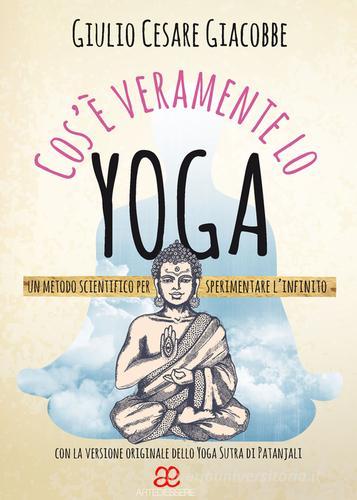 Cos'è veramente lo yoga. Un metodo scientifico per sperimentare l'infinito di Giulio Cesare Giacobbe edito da Arte di Essere (Campagnano)