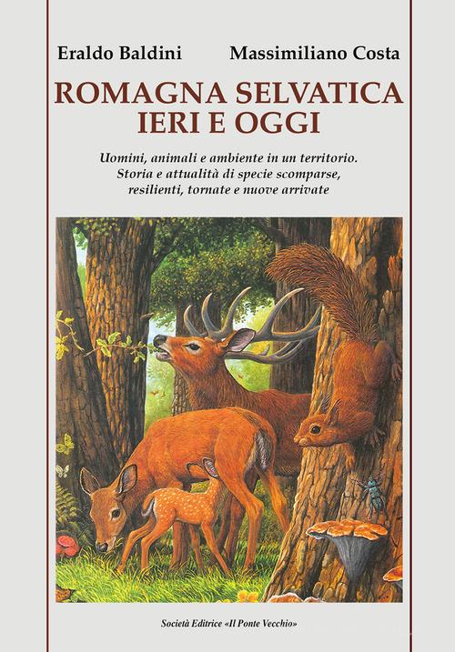 Romagna selvatica ieri e oggi. Uomini, animali e ambiente in un territorio. Storia e attualità di specie scomparse, resilienti, tornate e nuove arrivate di Eraldo Baldini, Massimiliano Costa edito da Il Ponte Vecchio
