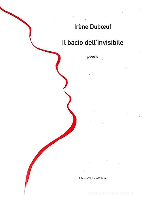 Il bacio dell'invisibile di Irène Duboeuf edito da Libreria Ticinum