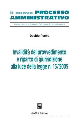 Invalidità del provvedimento e riparto di giurisdizione alla luce della Legge n. 15/2005 di Davide Ponte edito da Giuffrè