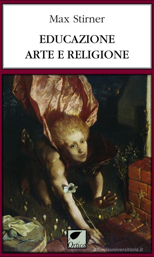Educazione, arte e religione di Max Stirner edito da Ortica Editrice