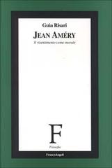Jean Amèry. Il risentimento come morale di Guia Risari edito da Franco Angeli