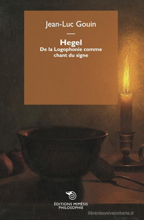 Hegel. De la Logophonie comme chant du signe di Jean-Luc Gouin edito da Éditions Mimésis