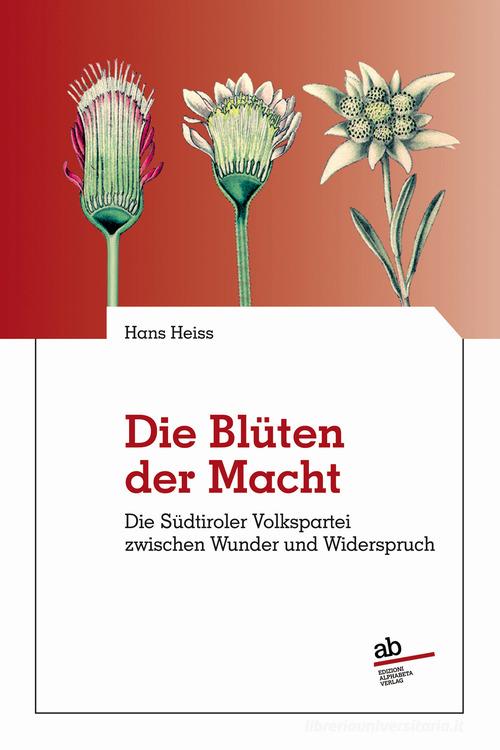 Die blüten der macht. Dier Sudtirole Volkspartei zwischen wunder und widerspruch di Hans Heiss edito da Alphabeta