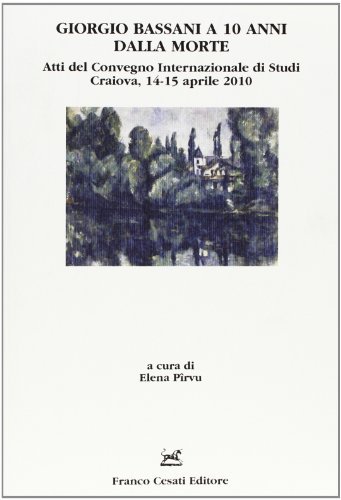 Giorgio Bassani a dieci anni dalla morte. Atti del Convegno internazionale di studi (Craiova, 14-15 aprile 2010) edito da Cesati