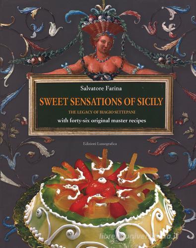Sweet sensations of Sicily. The legacy of Biagio Settepani with forty-six original master recipes di Salvatore Farina edito da Lussografica