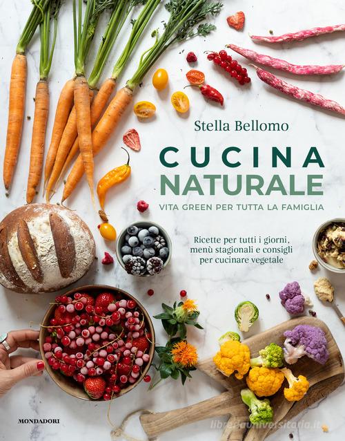 Cucina naturale. Vita green per tutta la famiglia. Ricette per tutti i giorni, menù stagionali e consigli per cucinare vegetale di Stella Bellomo edito da Mondadori Electa