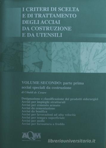 I criteri di scelta e di trattamento degli acciai da costruzione e da utensili vol.2.1 di Cesare Cibaldi edito da AQM