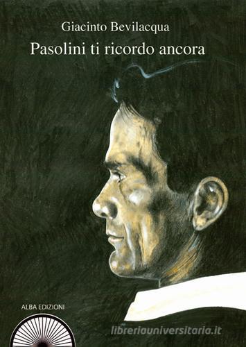 Pasolini ti ricordo ancora di Giacinto Bevilacqua edito da Alba Edizioni
