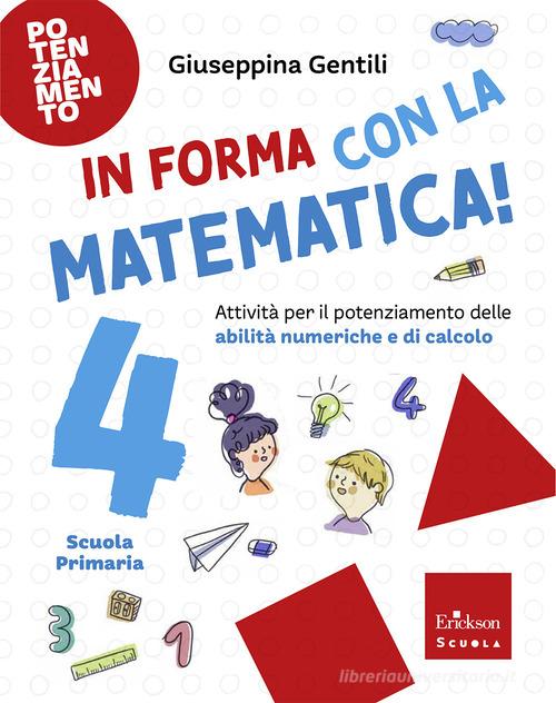 In forma con la matematica. Attività per il potenziamento delle abilità numeriche e di calcolo vol. 4 di Giuseppina Gentili edito da Erickson Scuola