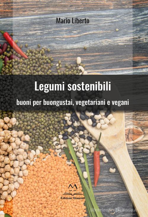 Legumi sostenibili. Buoni per buongustai, vegetariani e vegani di Mario Liberto edito da Edizioni Momenti-Ribera