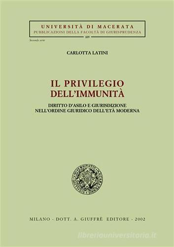 Il privilegio dell'immunità. Diritto d'asilo e giurisdizione nell'ordine giuridico dell'età moderna di Carlotta Latini edito da Giuffrè