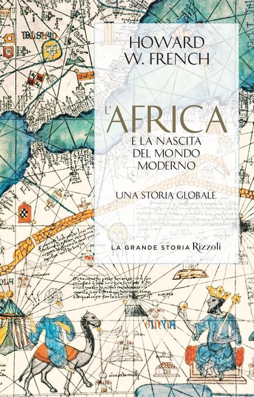 L'Africa e la nascita del mondo moderno. Una storia globale di Howard W. French edito da Rizzoli