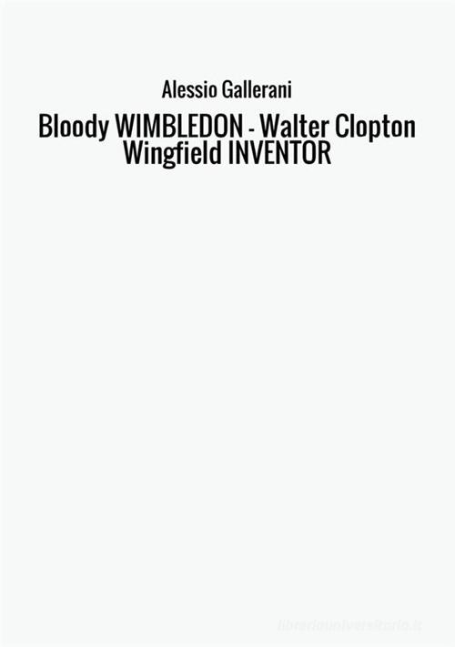 Libro Bloody Wimbledon. Walter Clopton Wingfield inventor di Alessio Gallerani di StreetLib