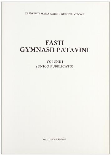 Fasti Gymnasii Patavini iconibus exornati ab anno 1757 uxque ad 1840 (rist. anast. 1841) di Francesco M. Colle, Giuseppe Vedova edito da Forni