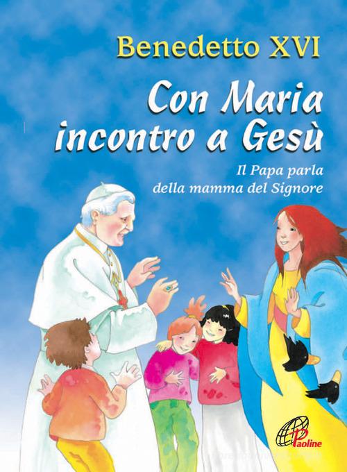 Con Maria incontro a Gesù. Il Papa parla della mamma del Signore di Benedetto XVI (Joseph Ratzinger) edito da Paoline Editoriale Libri