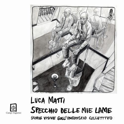 Specchio delle mie lame. Storie visive sull'inconscio collettivo di Luca Matti edito da Campi Magnetici