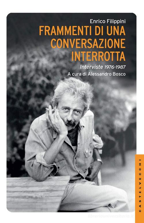 Frammenti di una conversazione interrotta. Interviste 1976-1987 di Enrico Filippini edito da Castelvecchi