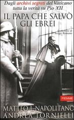 Il Papa che salvò gli ebrei. Dagli archivi segreti del Vaticano tutta la verità su Pio XII di Matteo L. Napolitano, Andrea Tornielli edito da Piemme
