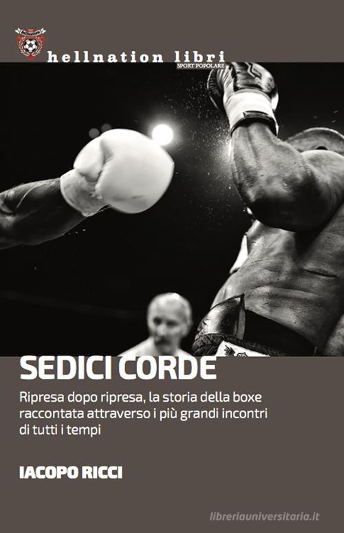 Sedici corde. Ripresa dopo ripresa, la storia della boxe raccontata attraverso i più grandi incontri di tutti i tempi di Iacopo Ricci edito da Red Star Press