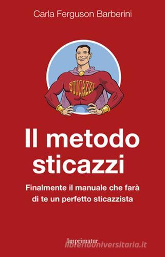 Il metodo sticazzi. Finalmente il manuale che farà di te un perfetto sticazzista di Carla Ferguson Barberini edito da Imprimatur