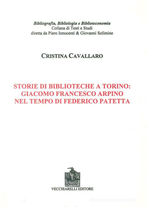 Storie di biblioteche a Torino. Giacomo Francesco Arpino nel tempo di Federico Patetta di Cristina Cavallaro edito da Vecchiarelli