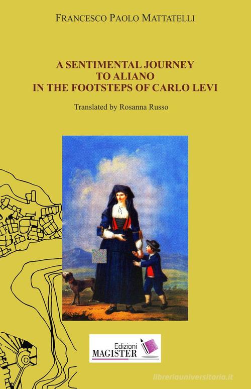 A sentimental journey to Aliano in the footsteps of Carlo Levi di Francesco Paolo Mattatelli edito da Edizioni Magister