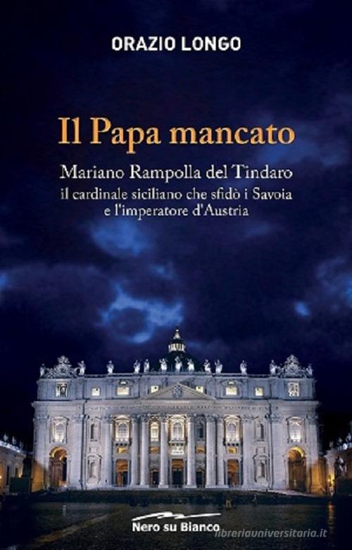 Il papa mancato. Mariano Rampolla del Tindaro, il cardinale siciliano che sfidò i Savoia e l'imperatore d'Austria di Orazio Longo edito da Nero su Bianco