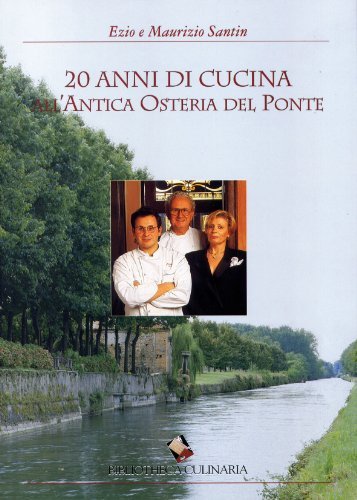 Venti anni di cucina all'Antica Osteria del Ponte di Ezio Santin, Maurizio Santin edito da Bibliotheca Culinaria