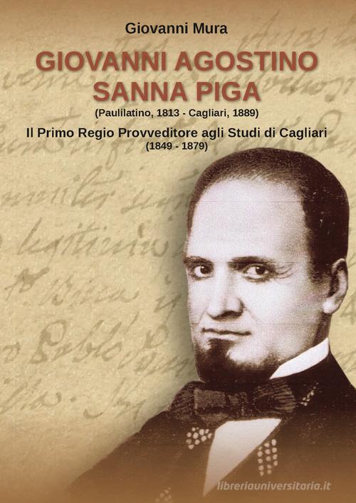 Giovanni Agostino Sanna Piga. Il primo Regio Provveditore agli Studi di Cagliari (1849-1879) di Giovanni Mura edito da Tipografia Ghilarzese