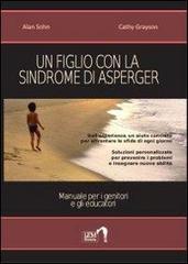 Un figlio con la sindrome di Asperger. Manuale per i genitori e gli educatori di Alan Sohn, Cathy Grayson edito da LEM Libraria