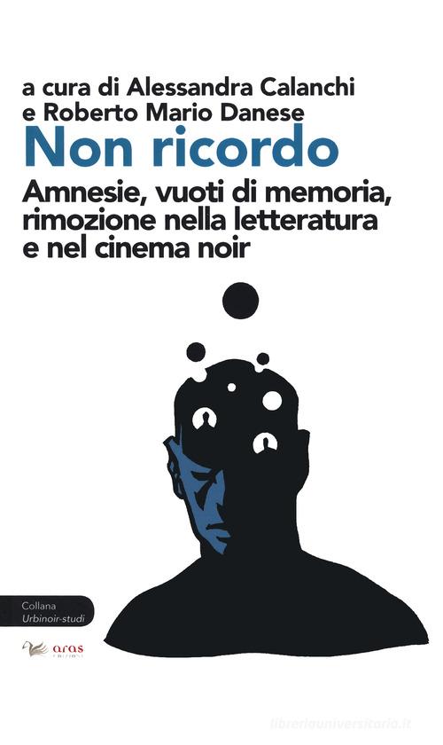 Non ricordo. Amnesie, vuoti di memoria, rimozione nella letteratura e nel cinema noir edito da Aras Edizioni