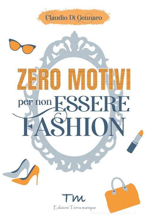 Zero motivi per non essere fashion di Claudio Di Gennaro edito da Terra Marique