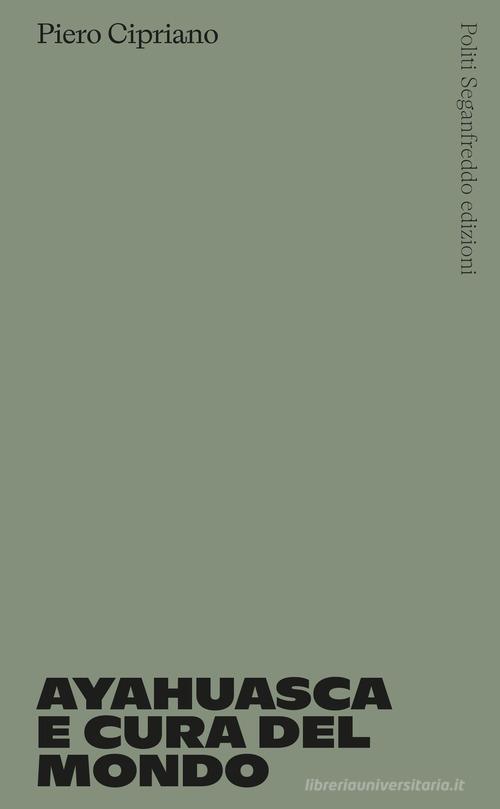Ayahuasca e cura del mondo di Piero Cipriano edito da Politi Seganfreddo Edizioni