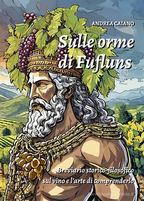 Sulle orme di Fufluns. Breviario storico-filosofico sul vino e l'arte di comprenderlo di Andrea Caiano edito da Press & Archeos